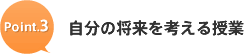 Point.3 自分の将来を考える授業