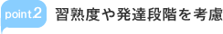 point.2 習熟度や発達段階を考慮